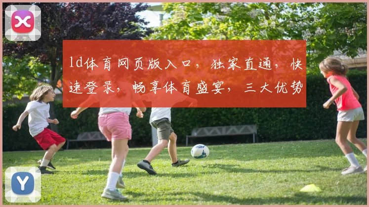 ld体育网页版入口，独家直通，快速登录，畅享体育盛宴，三大优势，一网打尽