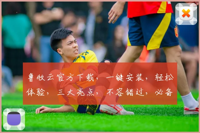 鲁牧云官方下载，一键安装，轻松体验，三大亮点，不容错过，必备神器