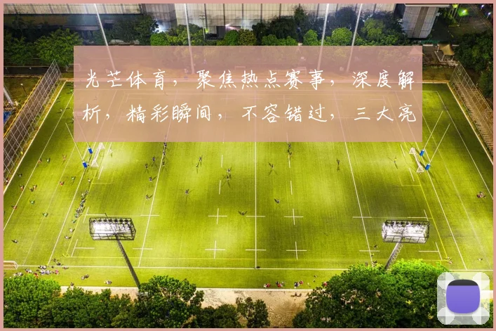 光芒体育，聚焦热点赛事，深度解析，精彩瞬间，不容错过，三大亮点，尽在掌握
