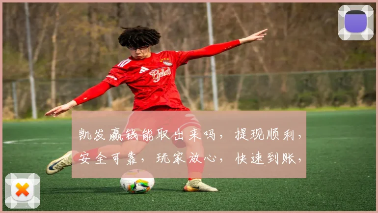 凯发赢钱能取出来吗，提现顺利，安全可靠，玩家放心，快速到账，体验无忧。
