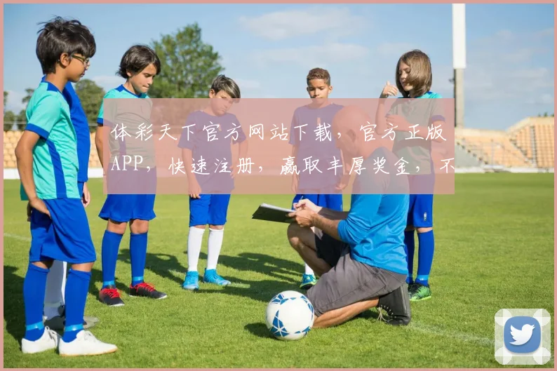 体彩天下官方网站下载，官方正版APP，快速注册，赢取丰厚奖金，不容错过