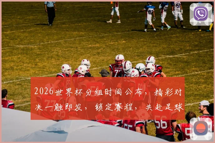 2026世界杯分组时间公布，精彩对决一触即发，锁定赛程，共赴足球盛宴