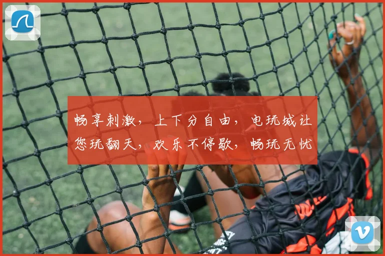 畅享刺激，上下分自由，电玩城让您玩翻天，欢乐不停歇，畅玩无忧