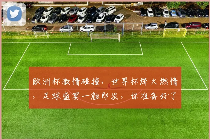 欧洲杯激情碰撞，世界杯烽火燃情，足球盛宴一触即发，你准备好了吗