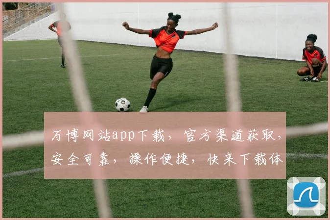万博网站app下载，官方渠道获取，安全可靠，操作便捷，快来下载体验