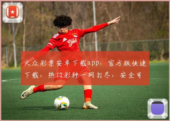 大众彩票安卓下载app，官方版快速下载，热门彩种一网打尽，安全可靠，立即体验