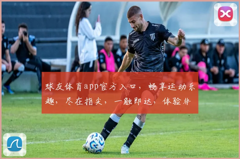 球友体育app官方入口，畅享运动乐趣，尽在指尖，一触即达，体验非凡